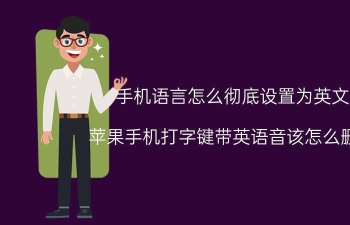 手机语言怎么彻底设置为英文 苹果手机打字键带英语音该怎么删除？